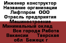 Инженер-конструктор › Название организации ­ Лифтпром, ООО › Отрасль предприятия ­ Машиностроение › Минимальный оклад ­ 30 000 - Все города Работа » Вакансии   . Тверская обл.,Бежецк г.